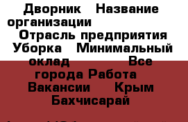 Дворник › Название организации ­ Fusion Service › Отрасль предприятия ­ Уборка › Минимальный оклад ­ 14 000 - Все города Работа » Вакансии   . Крым,Бахчисарай